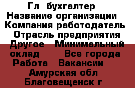 Гл. бухгалтер › Название организации ­ Компания-работодатель › Отрасль предприятия ­ Другое › Минимальный оклад ­ 1 - Все города Работа » Вакансии   . Амурская обл.,Благовещенск г.